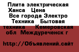 Плита электрическая Ханса › Цена ­ 10 000 - Все города Электро-Техника » Бытовая техника   . Кемеровская обл.,Междуреченск г.